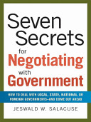 Seven secrets for negotiating with government : how to deal with local, state, national, or foreign governments--and come out ahead /