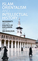 Islam, orientalism and intellectual history : modernity and the politics of exclusion since Ibn Khaldūn /