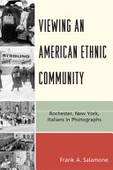 Viewing an American ethnic community : Rochester, New York, Italians in photographs /