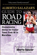 Alberto Salazar's guide to road racing : championship advice for faster times from 5K to marathon /
