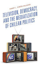 Television, democracy, and the mediatization of Chilean politics /
