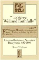 "To serve well and faithfully" : labor and indentured servants in Pennsylvania, 1682-1800 /
