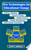 Five technologies for educational change : systems thinking, systems design, quality science, change managament, instructional technology /