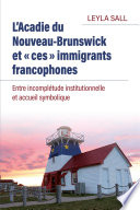 L'Acadie du Nouveau-Brunswick et "ces" immigrants francophones : entre incomplétude institutionnelle et accueil symbolique /