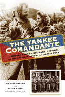 The Yankee comandante : the untold story of courage, passion, and one American's fight to liberate Cuba /