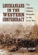Louisianians in the western confederacy : the Adams-Gibson Brigade in the Civil War /
