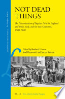 Not dead things : the dissemination of popular print in England and Wales, Italy, and the Low Countries, 1500-1820 /