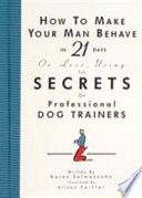 How to make your man behave in 21 days or less, using the secrets of professional dog trainers /