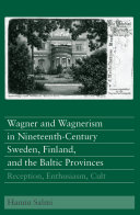 Wagner and Wagnerism in nineteenth-century Sweden, Finland, and the Baltic Provinces : reception, enthusiasm, cult /