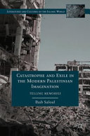 Catastrophe and exile in the modern Palestinian imagination : telling memories /