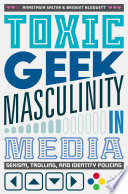 Toxic geek masculinity in media : sexism, trolling, and identity policing /