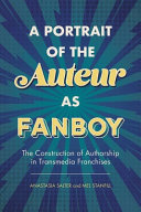 A portrait of the auteur as fanboy : the construction of authorship in transmedia franchises /