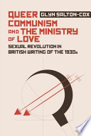 Queer communism and the ministry of love : sexual revolution in British writing of the 1930s /