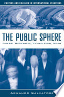 The Public Sphere : Liberal Modernity, Catholicism, Islam /