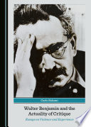 Walter Benjamin and the Actuality of Critique : Essays on Violence and Experience.