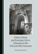 Urban culture and everyday life in Lithuania in the 17th and 18th centuries /