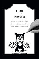 Birth of an industry : blackface minstrelsy and the rise of American animation /