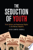 The seduction of youth : print culture and homosexual rights in the Weimar Republic /