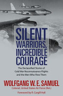 Silent warriors, incredible courage : the declassified stories of Cold War reconnaissance flights and the men who flew them /