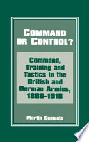 Command or control? : command, training and tactics in the British and German armies, 1888-1918 /