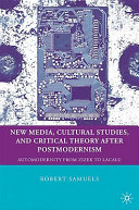 New media, cultural studies, and critical theory after postmodernism : automodernity from Zizek to Laclau /