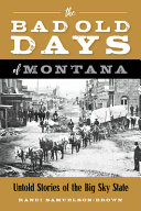 The bad old days of Montana : untold stories of the Big Sky State /