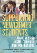 Supporting newcomer students : advocacy and instruction for English learners /