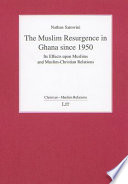 The Muslim resurgence in Ghana since 1950 : its effects upon Muslims and Muslim-Christian relations /