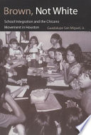 Brown, not white : school integration and the Chicano movement in Houston /