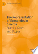 The Representation of Economics in Cinema : Scarcity, Greed and Utopia /