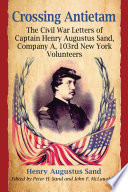 Crossing Antietam : the Civil War letters of Captain Henry Augustus Sand, Company A, 103rd New York Volunteers /