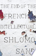 The end of the French intellectual : from Zola to Houellebecq /