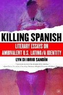 Killing Spanish : literary essays on ambivalent U.S. Latino/a identity /