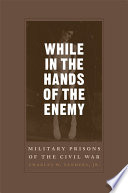 While in the hands of the enemy : military prisons of the Civil War /