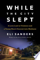 While the city slept : a love lost to violence and a young man's descent into madness /