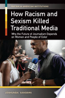 How racism and sexism killed traditional media : why the future of journalism depends on women and people of color /