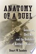 Anatomy of a duel : secession, civil war, and the evolution of Kentucky violence /