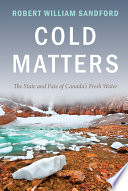 Cold matters : the state and fate of Canada's fresh water /