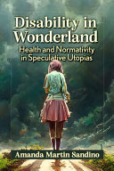 Disability in wonderland : health and normativity in speculative utopias /