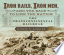 Iron rails, iron men, and the race to link the nation : the story of the transcontinental railroad /
