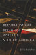 Republicanism, religion, and the soul of America /