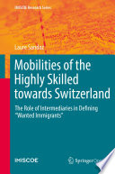 Mobilities of the Highly Skilled towards Switzerland : The Role of Intermediaries in Defining "Wanted Immigrants" /