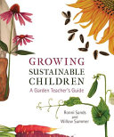 Growing sustainable children : a garden teacher's guide /