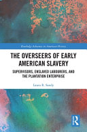 The overseers of early American slavery : supervisors, enslaved labourers, and the plantation enterprise /