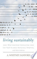Living sustainably : what intentional communities can teach us about democracy, simplicity, and nonviolence /
