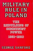 Military rule in Poland : the rebuilding of communist power, 1981-1983 /