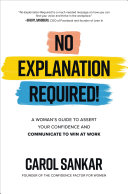 No Explanation Required : a woman's guide to assert your confidence and master communication at work /