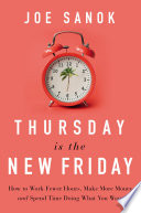 Thursday is the new Friday : how to work fewer hours, make more money, and spend time doing what you want /