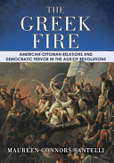 The Greek fire : American-Ottoman relations and democratic fervor in the age of revolutions /