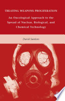 Treating Weapons Proliferation : An Oncological Approach to the Spread of Nuclear, Biological, and Chemical Technology /